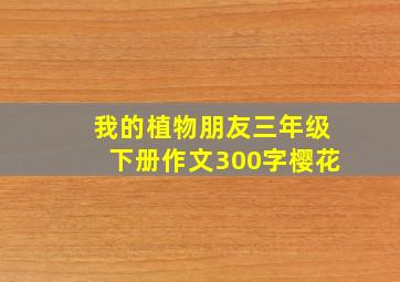 我的植物朋友三年级下册作文300字樱花