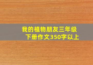 我的植物朋友三年级下册作文350字以上