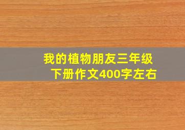 我的植物朋友三年级下册作文400字左右