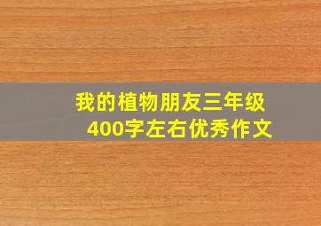 我的植物朋友三年级400字左右优秀作文