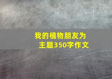 我的植物朋友为主题350字作文