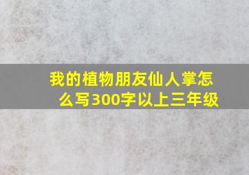 我的植物朋友仙人掌怎么写300字以上三年级