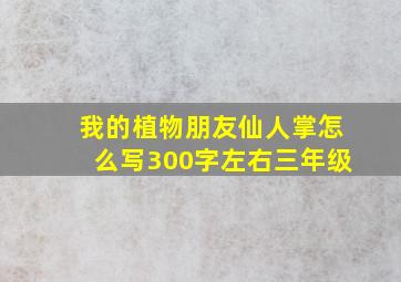 我的植物朋友仙人掌怎么写300字左右三年级