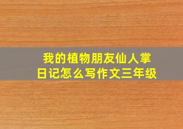 我的植物朋友仙人掌日记怎么写作文三年级