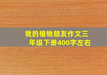 我的植物朋友作文三年级下册400字左右