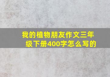 我的植物朋友作文三年级下册400字怎么写的