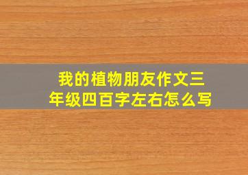 我的植物朋友作文三年级四百字左右怎么写