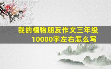 我的植物朋友作文三年级10000字左右怎么写