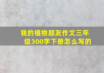 我的植物朋友作文三年级300字下册怎么写的