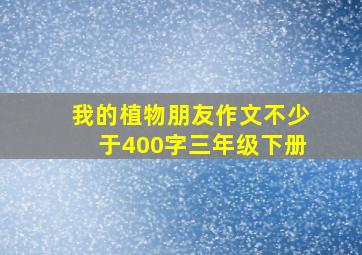 我的植物朋友作文不少于400字三年级下册