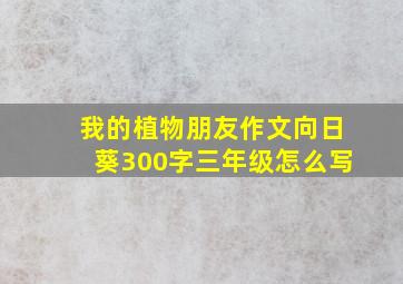 我的植物朋友作文向日葵300字三年级怎么写