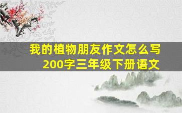 我的植物朋友作文怎么写200字三年级下册语文