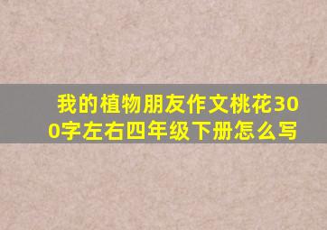 我的植物朋友作文桃花300字左右四年级下册怎么写