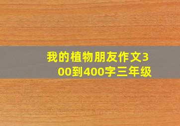 我的植物朋友作文300到400字三年级