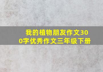 我的植物朋友作文300字优秀作文三年级下册