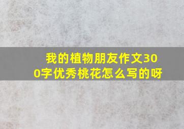 我的植物朋友作文300字优秀桃花怎么写的呀