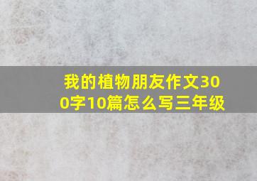 我的植物朋友作文300字10篇怎么写三年级