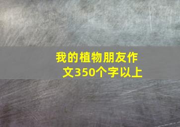 我的植物朋友作文350个字以上