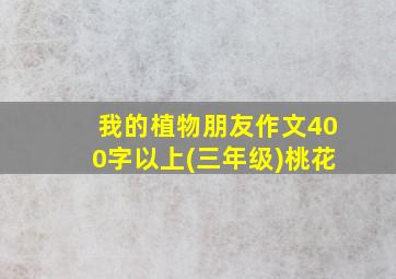 我的植物朋友作文400字以上(三年级)桃花