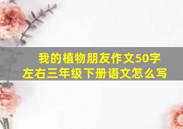 我的植物朋友作文50字左右三年级下册语文怎么写