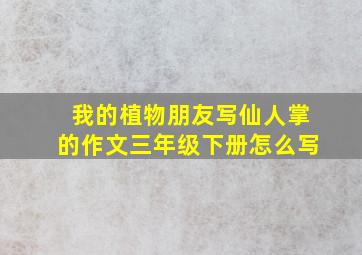 我的植物朋友写仙人掌的作文三年级下册怎么写