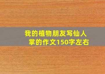 我的植物朋友写仙人掌的作文150字左右