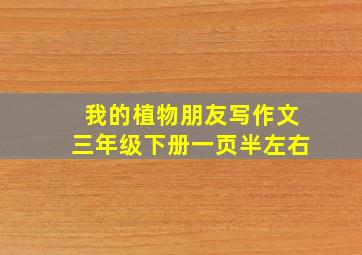 我的植物朋友写作文三年级下册一页半左右