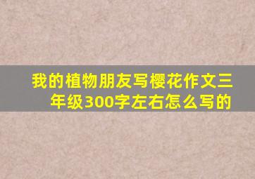 我的植物朋友写樱花作文三年级300字左右怎么写的