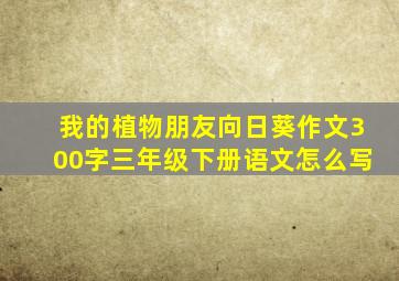 我的植物朋友向日葵作文300字三年级下册语文怎么写