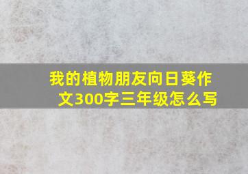 我的植物朋友向日葵作文300字三年级怎么写