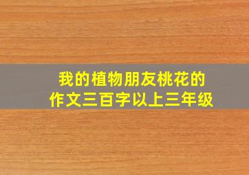 我的植物朋友桃花的作文三百字以上三年级