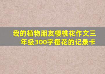 我的植物朋友樱桃花作文三年级300字樱花的记录卡