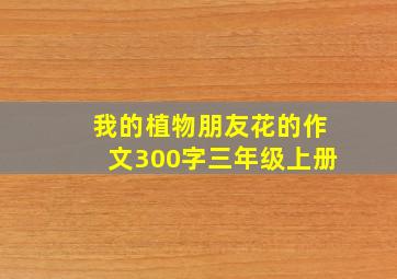 我的植物朋友花的作文300字三年级上册