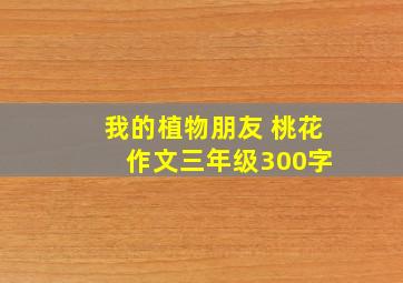 我的植物朋友 桃花 作文三年级300字