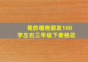 我的植物朋友100字左右三年级下册桃花