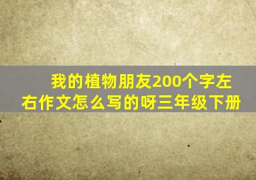 我的植物朋友200个字左右作文怎么写的呀三年级下册