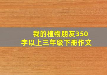 我的植物朋友350字以上三年级下册作文