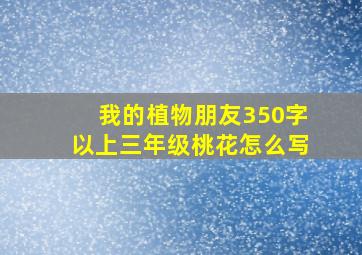 我的植物朋友350字以上三年级桃花怎么写