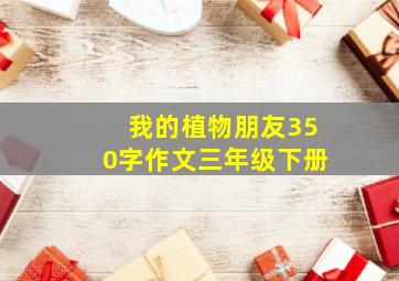 我的植物朋友350字作文三年级下册