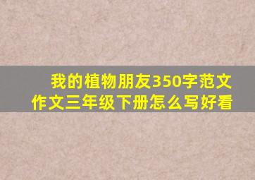 我的植物朋友350字范文作文三年级下册怎么写好看