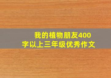 我的植物朋友400字以上三年级优秀作文