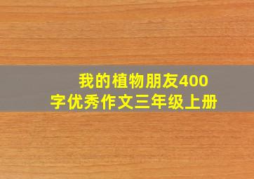 我的植物朋友400字优秀作文三年级上册