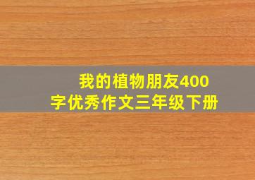 我的植物朋友400字优秀作文三年级下册