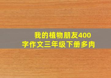 我的植物朋友400字作文三年级下册多肉