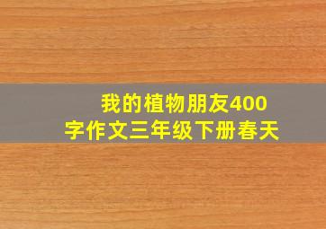 我的植物朋友400字作文三年级下册春天