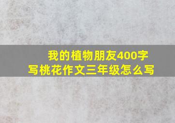 我的植物朋友400字写桃花作文三年级怎么写