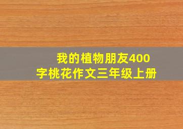 我的植物朋友400字桃花作文三年级上册