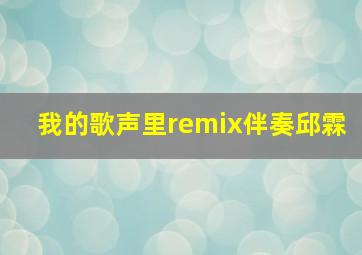 我的歌声里remix伴奏邱霖