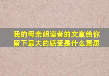 我的母亲朗读者的文章给你留下最大的感受是什么意思