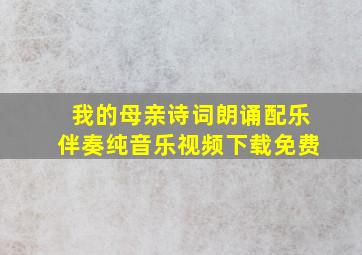 我的母亲诗词朗诵配乐伴奏纯音乐视频下载免费